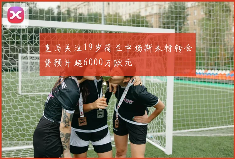 皇马关注19岁荷兰中场斯米特转会费预计超6000万欧元