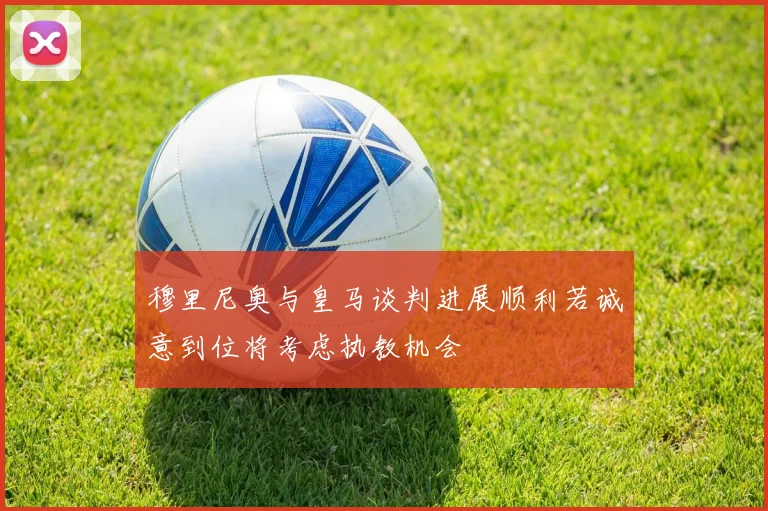 穆里尼奥与皇马谈判进展顺利若诚意到位将考虑执教机会