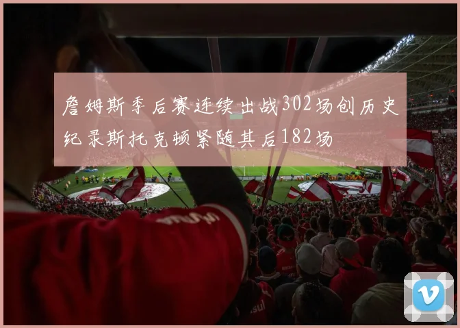 詹姆斯季后赛连续出战302场创历史纪录斯托克顿紧随其后182场