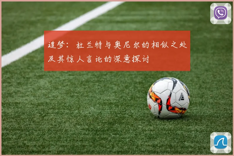 追梦：杜兰特与奥尼尔的相似之处及其惊人言论的深意探讨