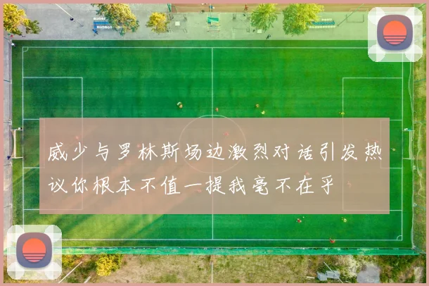 威少与罗林斯场边激烈对话引发热议你根本不值一提我毫不在乎