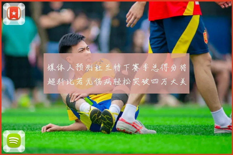 媒体人预测杜兰特下赛季总得分将超科比若无伤病轻松突破四万大关