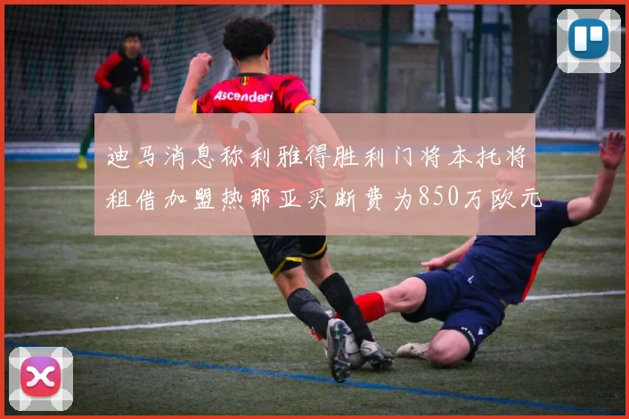 迪马消息称利雅得胜利门将本托将租借加盟热那亚买断费为850万欧元